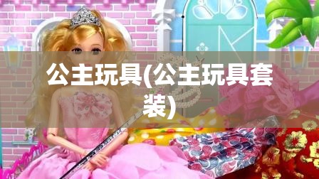 公主玩具(公主玩具套装) 公主玩具(公主玩具套装)