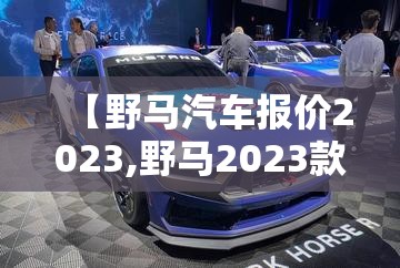 【野马汽车报价2023,野马2023款报价及图片】 【野马汽车报价2023,野马2023款报价及图片】