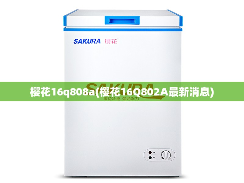 樱花16q808a(樱花16Q802A最新消息) 樱花16q808a(樱花16Q802A最新消息)