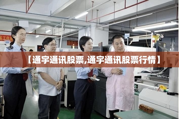 【通宇通讯股票,通宇通讯股票行情】 【通宇通讯股票,通宇通讯股票行情】