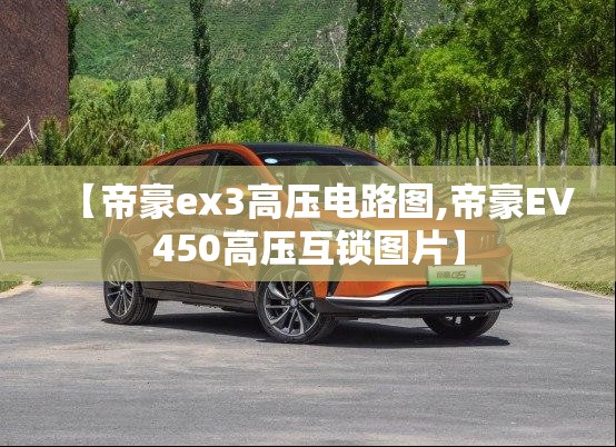 【帝豪ex3高压电路图,帝豪EV450高压互锁图片】 【帝豪ex3高压电路图,帝豪EV450高压互锁图片】