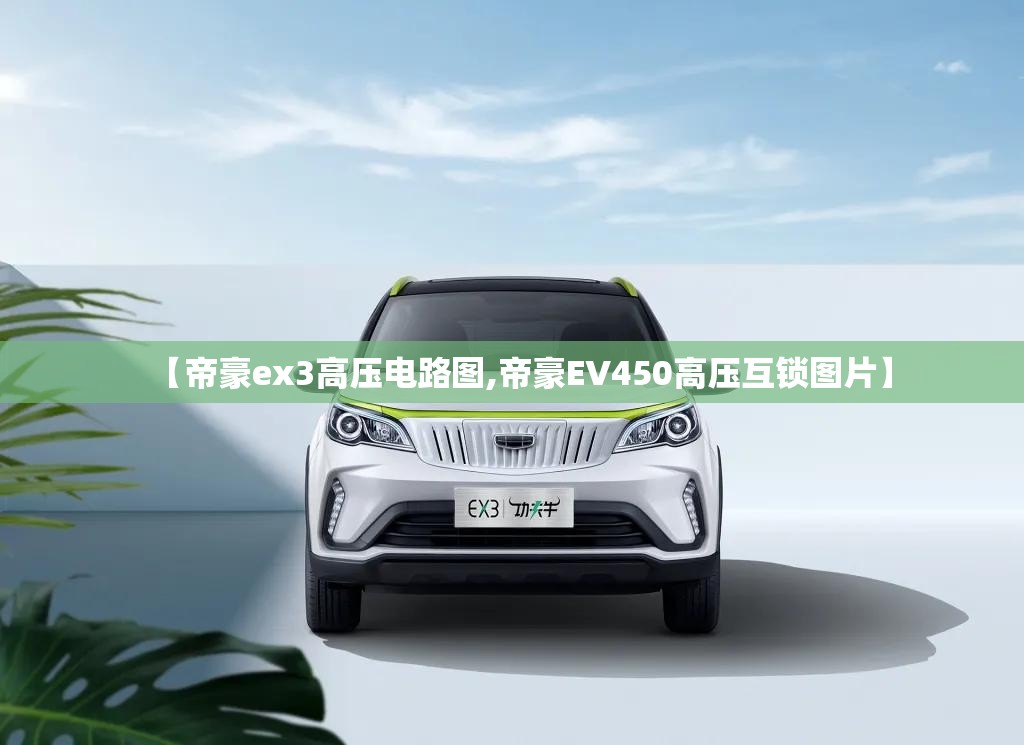 【帝豪ex3高压电路图,帝豪EV450高压互锁图片】 【帝豪ex3高压电路图,帝豪EV450高压互锁图片】