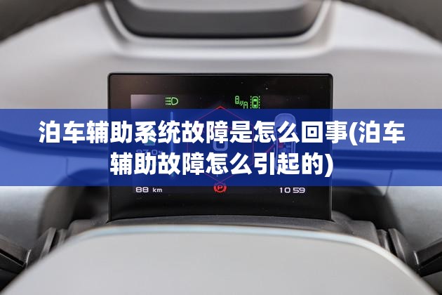 泊车辅助系统故障是怎么回事(泊车辅助故障怎么引起的) 泊车辅助系统故障是怎么回事(泊车辅助故障怎么引起的)