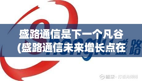 盛路通信是下一个凡谷(盛路通信未来增长点在哪里)