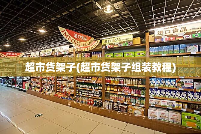 超市货架子(超市货架子组装教程) 超市货架子(超市货架子组装教程)