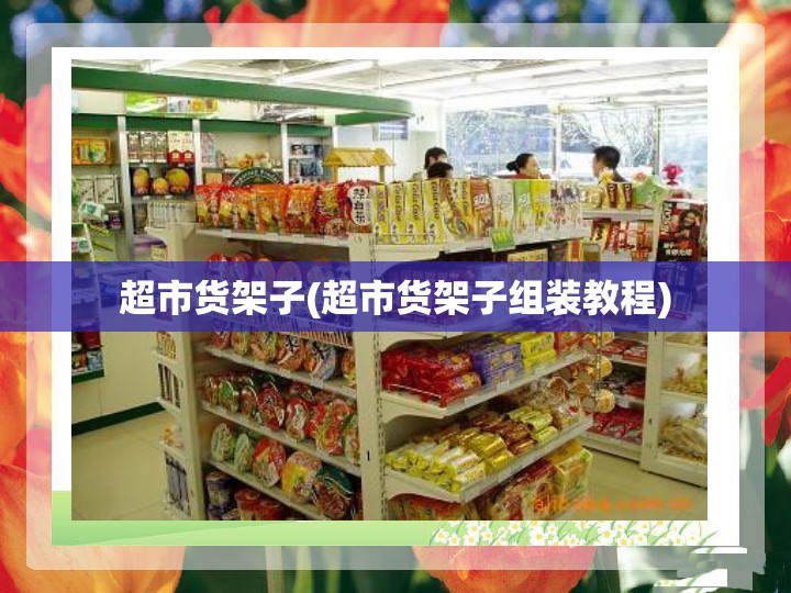 超市货架子(超市货架子组装教程) 超市货架子(超市货架子组装教程)