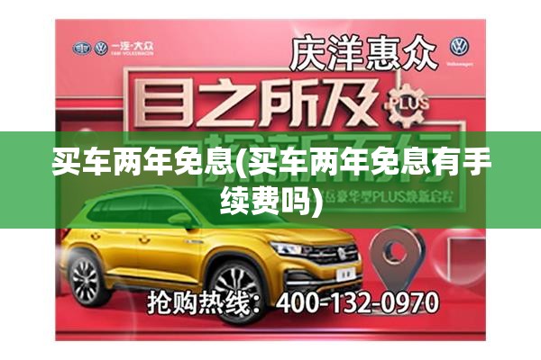 买车两年免息(买车两年免息有手续费吗) 买车两年免息(买车两年免息有手续费吗)