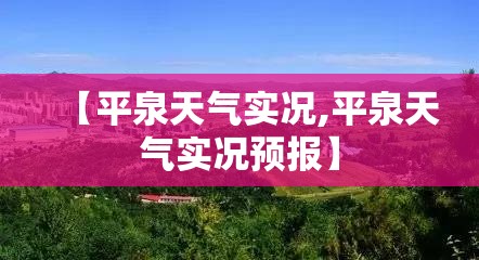 【平泉天气实况,平泉天气实况预报】 【平泉天气实况,平泉天气实况预报】
