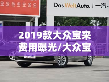 2019款大众宝来费用曝光/大众宝来2019款落地价 2019款大众宝来费用曝光/大众宝来2019款落地价