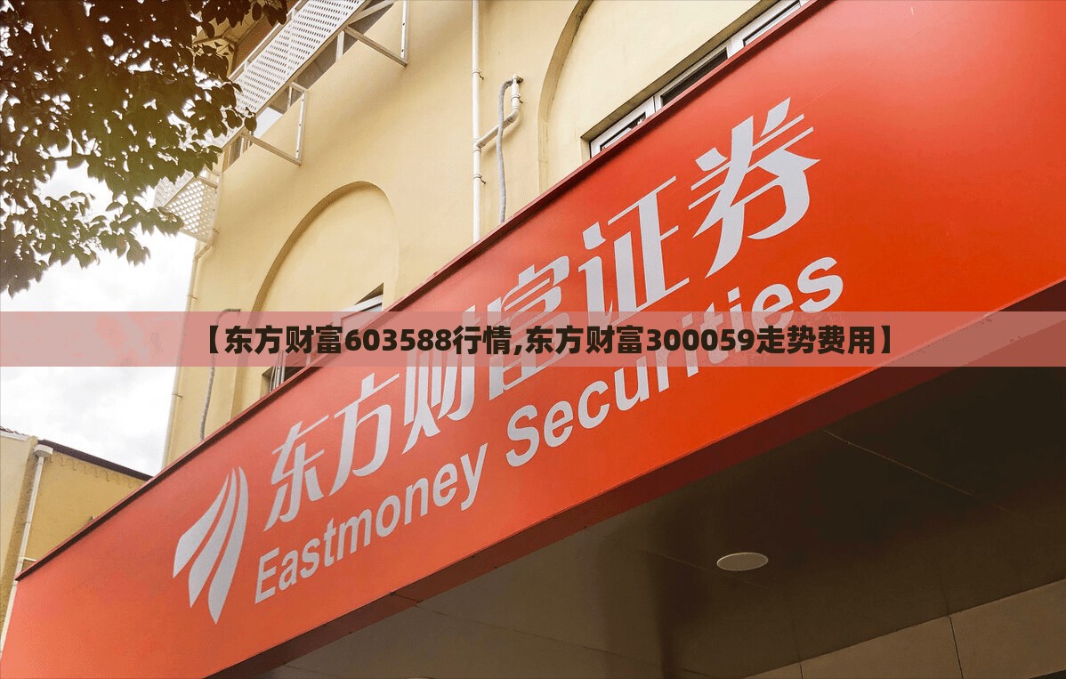 【东方财富603588行情,东方财富300059走势费用】