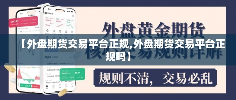【外盘期货交易平台正规,外盘期货交易平台正规吗】