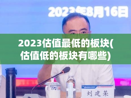 2023估值最低的板块(估值低的板块有哪些)