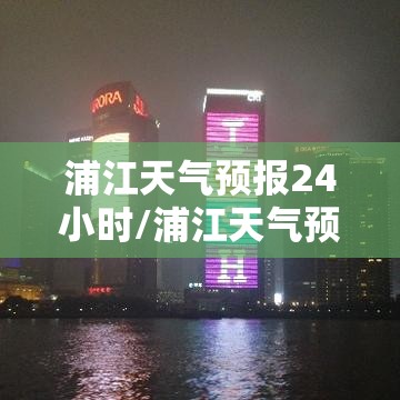 浦江天气预报24小时/浦江天气预报7天查询 浦江天气预报24小时/浦江天气预报7天查询