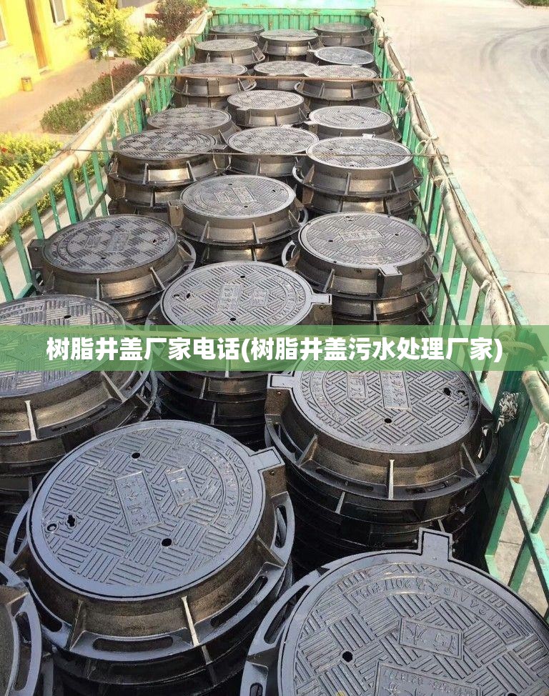 树脂井盖厂家电话(树脂井盖污水处理厂家)