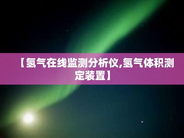 【氢气在线监测分析仪,氢气体积测定装置】 【氢气在线监测分析仪,氢气体积测定装置】