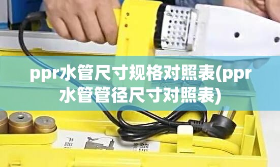 ppr水管尺寸规格对照表(ppr水管管径尺寸对照表) ppr水管尺寸规格对照表(ppr水管管径尺寸对照表)