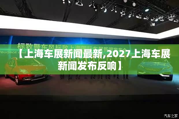 【上海车展新闻最新,2027上海车展新闻发布反响】 【上海车展新闻最新,2027上海车展新闻发布反响】