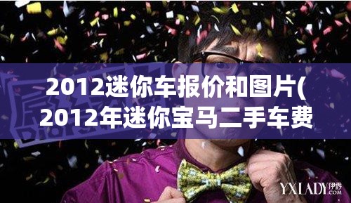 2012迷你车报价和图片(2012年迷你宝马二手车费用)