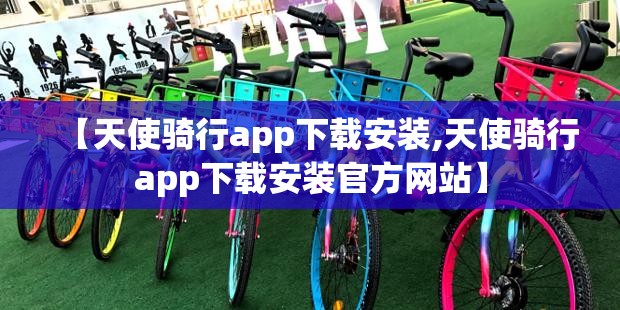 【天使骑行app下载安装,天使骑行app下载安装官方网站】