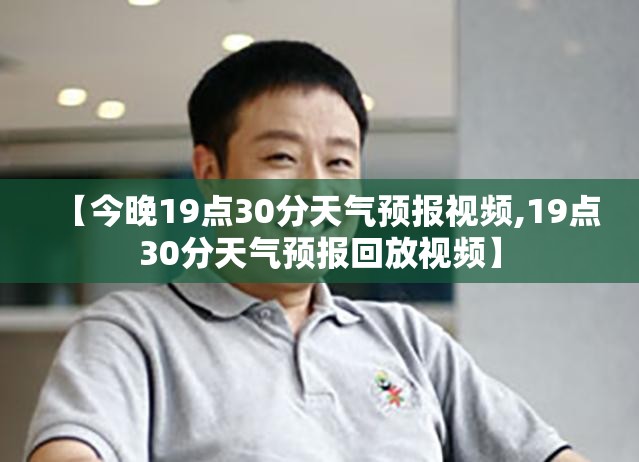 【今晚19点30分天气预报视频,19点30分天气预报回放视频】 【今晚19点30分天气预报视频,19点30分天气预报回放视频】