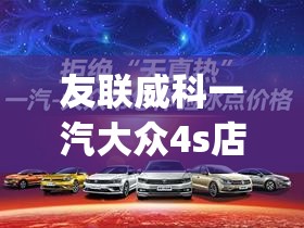 友联威科一汽大众4s店(友联威科一汽大众4s店官方网站) 友联威科一汽大众4s店(友联威科一汽大众4s店官方网站)