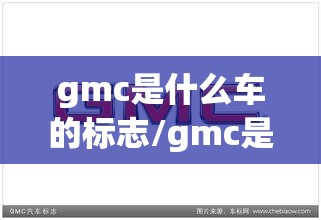 gmc是什么车的标志/gmc是什么牌子的车多少钱