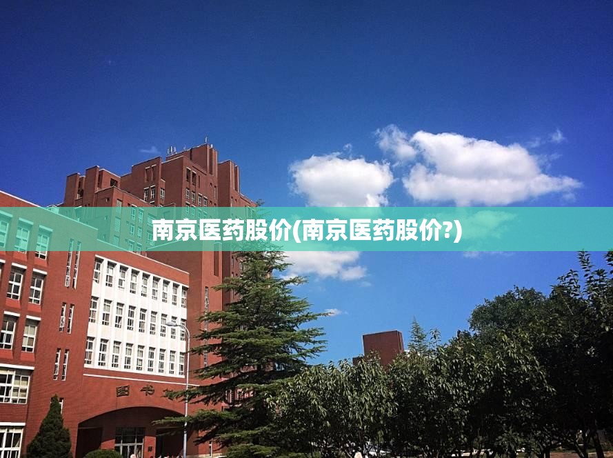 南京医药股价(南京医药股价?) 南京医药股价(南京医药股价?)