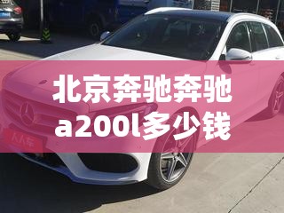 北京奔驰奔驰a200l多少钱/北京奔驰c200l多少钱一辆 北京奔驰奔驰a200l多少钱/北京奔驰c200l多少钱一辆