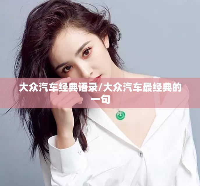 大众汽车经典语录/大众汽车最经典的一句 大众汽车经典语录/大众汽车最经典的一句