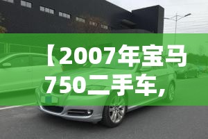 【2007年宝马750二手车,2007宝马530li二手车费用】 【2007年宝马750二手车,2007宝马530li二手车费用】