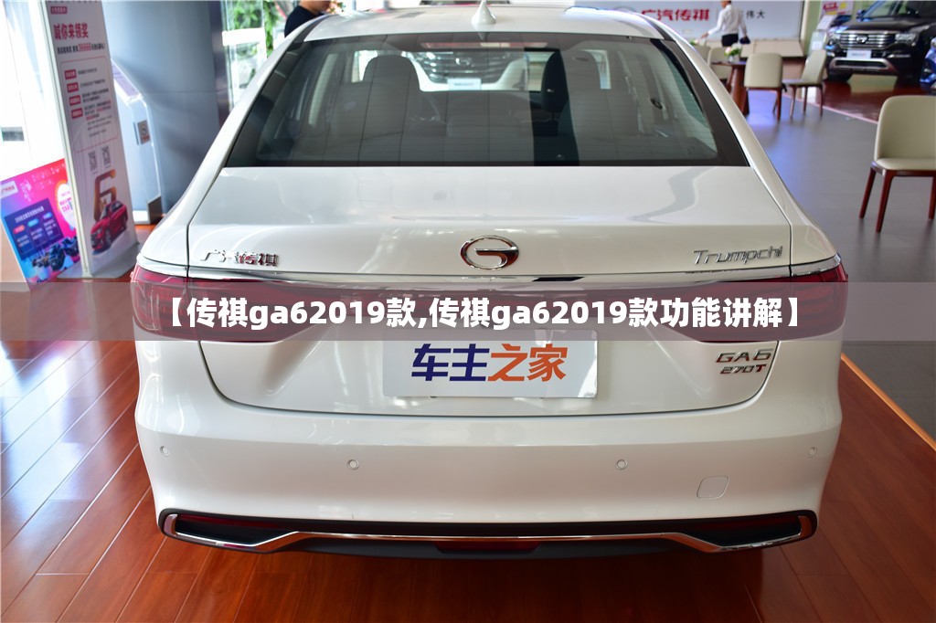 【传祺ga62019款,传祺ga62019款功能讲解】 【传祺ga62019款,传祺ga62019款功能讲解】