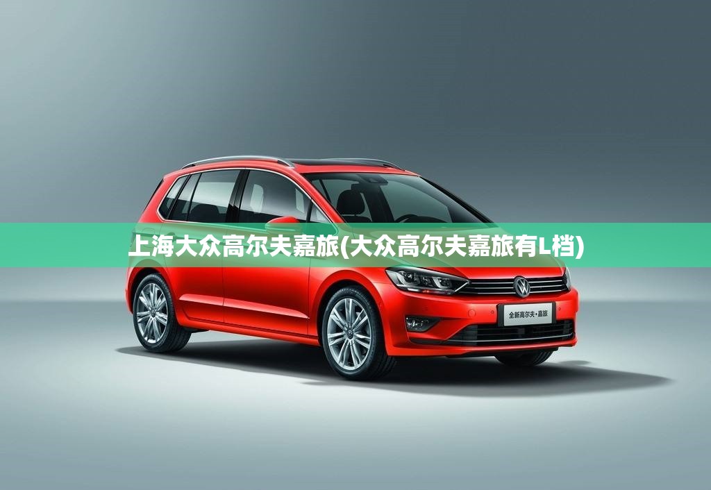 上海大众高尔夫嘉旅(大众高尔夫嘉旅有L档) 上海大众高尔夫嘉旅(大众高尔夫嘉旅有L档)