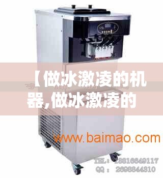 【做冰激凌的机器,做冰激凌的机器去哪里买】 【做冰激凌的机器,做冰激凌的机器去哪里买】