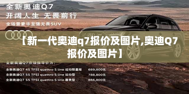【新一代奥迪q7报价及图片,奥迪Q7报价及图片】 【新一代奥迪q7报价及图片,奥迪Q7报价及图片】