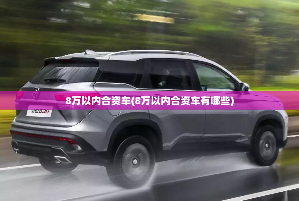 8万以内合资车(8万以内合资车有哪些) 8万以内合资车(8万以内合资车有哪些)