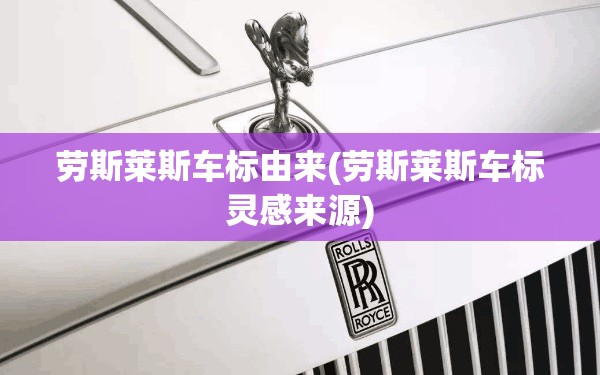 劳斯莱斯车标由来(劳斯莱斯车标灵感来源) 劳斯莱斯车标由来(劳斯莱斯车标灵感来源)