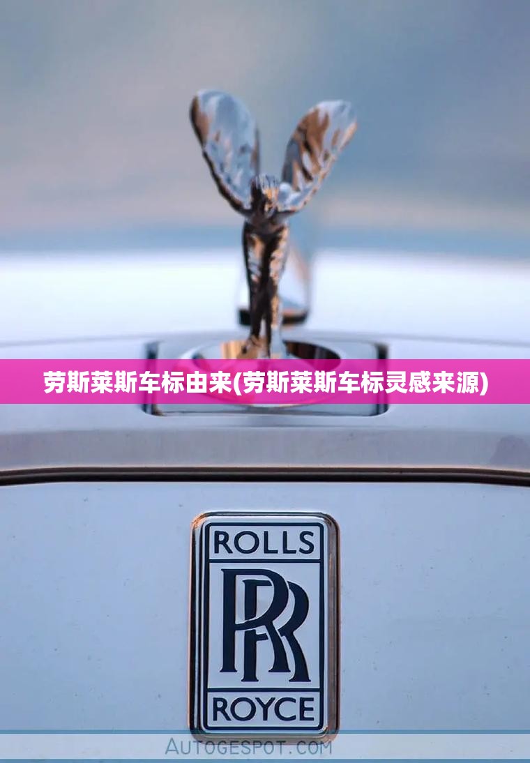 劳斯莱斯车标由来(劳斯莱斯车标灵感来源) 劳斯莱斯车标由来(劳斯莱斯车标灵感来源)