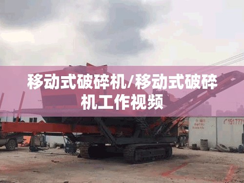 移动式破碎机/移动式破碎机工作视频 移动式破碎机/移动式破碎机工作视频
