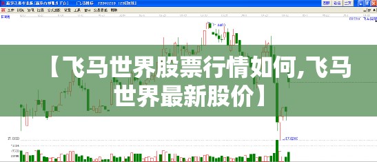 【飞马世界股票行情如何,飞马世界最新股价】 【飞马世界股票行情如何,飞马世界最新股价】