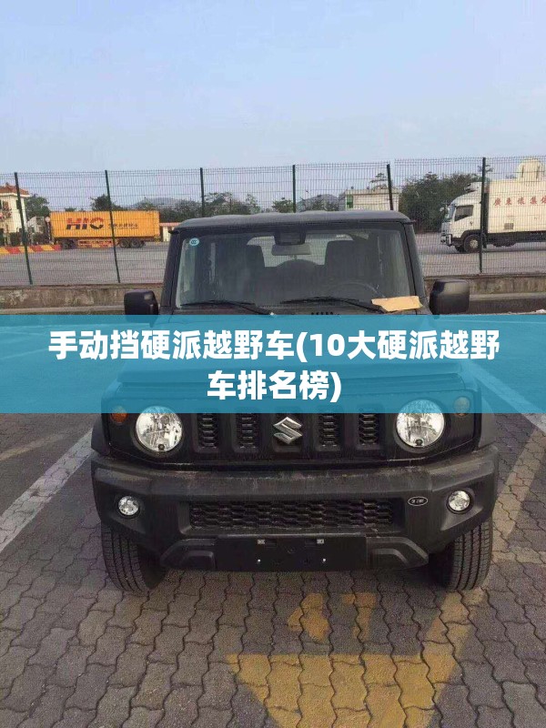手动挡硬派越野车(10大硬派越野车排名榜) 手动挡硬派越野车(10大硬派越野车排名榜)