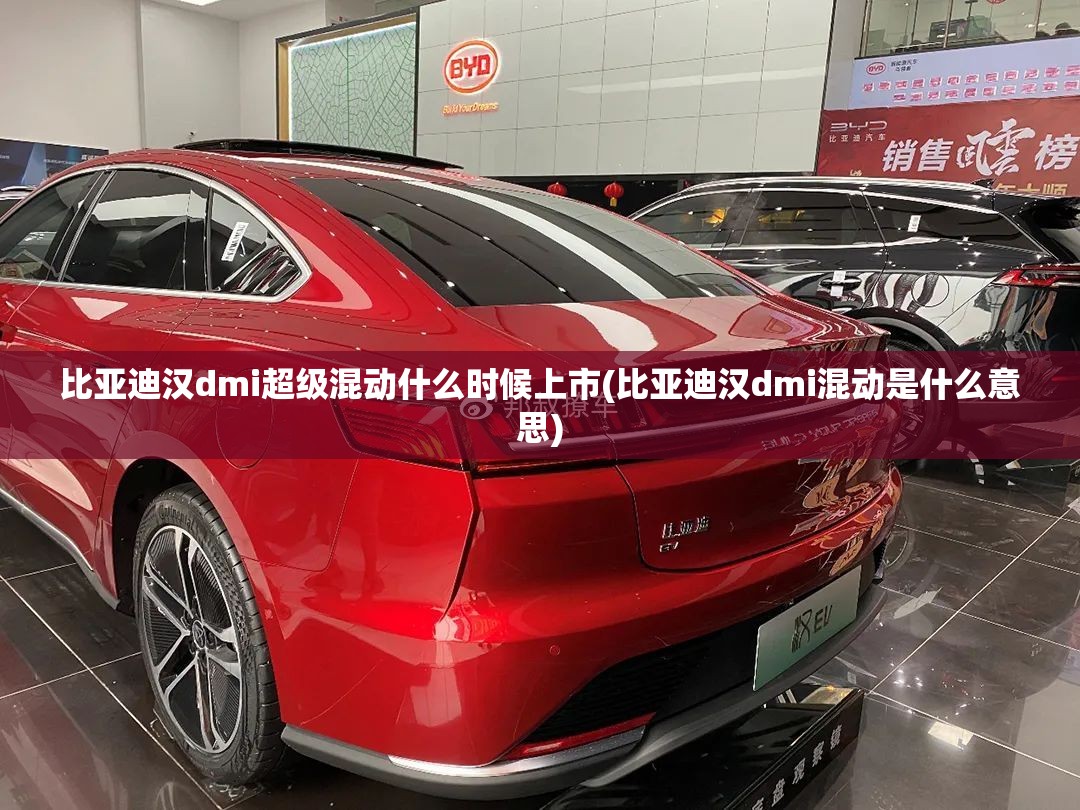 比亚迪汉dmi超级混动什么时候上市(比亚迪汉dmi混动是什么意思) 比亚迪汉dmi超级混动什么时候上市(比亚迪汉dmi混动是什么意思)