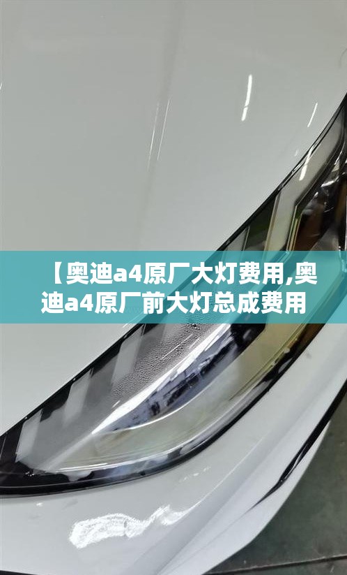 【奥迪a4原厂大灯费用,奥迪a4原厂前大灯总成费用】 【奥迪a4原厂大灯费用,奥迪a4原厂前大灯总成费用】