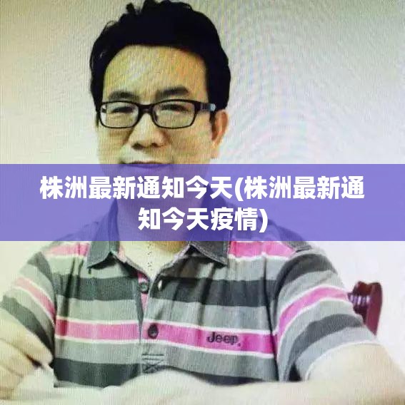 株洲最新通知今天(株洲最新通知今天疫情) 株洲最新通知今天(株洲最新通知今天疫情)