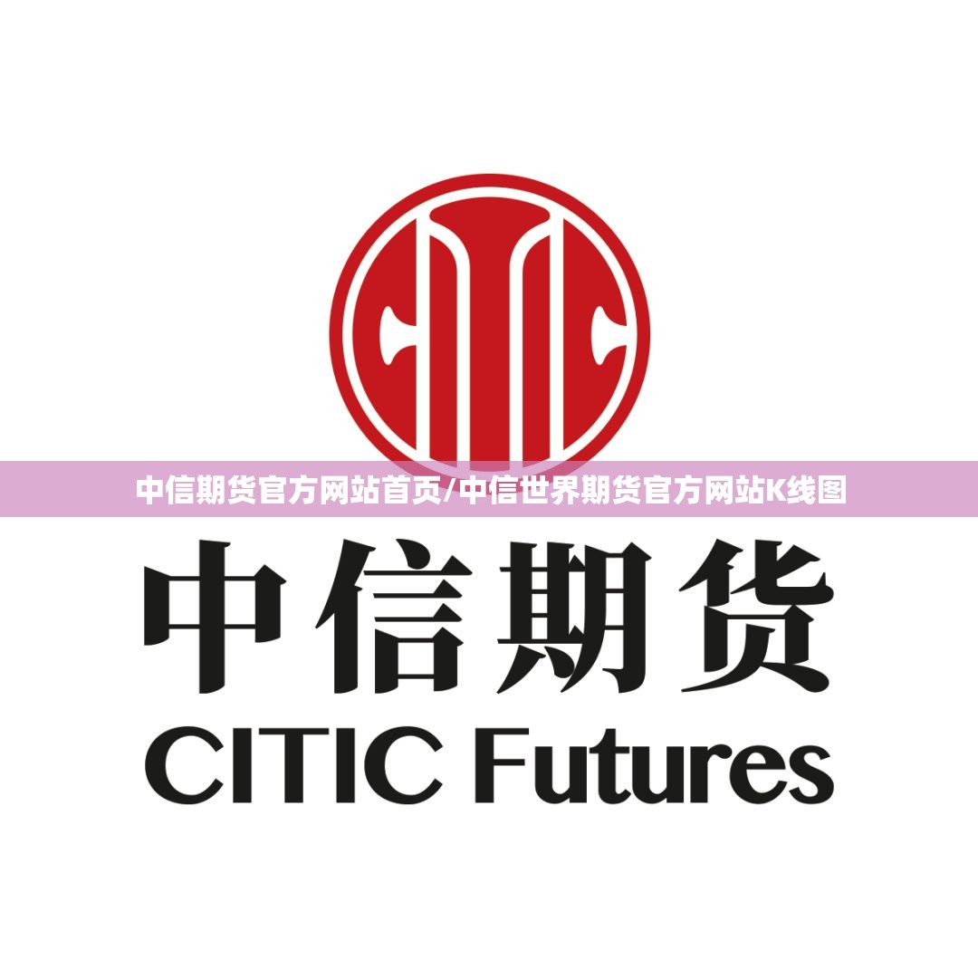 中信期货官方网站首页/中信世界期货官方网站K线图 中信期货官方网站首页/中信世界期货官方网站K线图