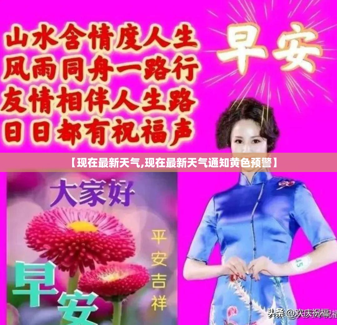 【现在最新天气,现在最新天气通知黄色预警】 【现在最新天气,现在最新天气通知黄色预警】