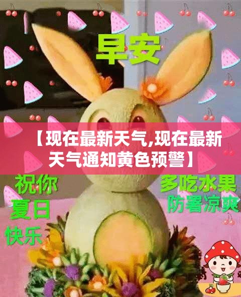 【现在最新天气,现在最新天气通知黄色预警】 【现在最新天气,现在最新天气通知黄色预警】