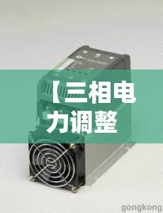 【三相电力调整器,三相电力调整器工作原理】 【三相电力调整器,三相电力调整器工作原理】