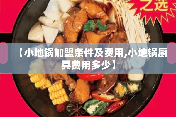 【小地锅加盟条件及费用,小地锅厨具费用多少】 【小地锅加盟条件及费用,小地锅厨具费用多少】