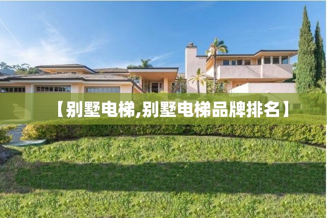 【别墅电梯,别墅电梯品牌排名】 【别墅电梯,别墅电梯品牌排名】