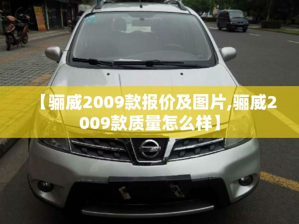 【骊威2009款报价及图片,骊威2009款质量怎么样】 【骊威2009款报价及图片,骊威2009款质量怎么样】